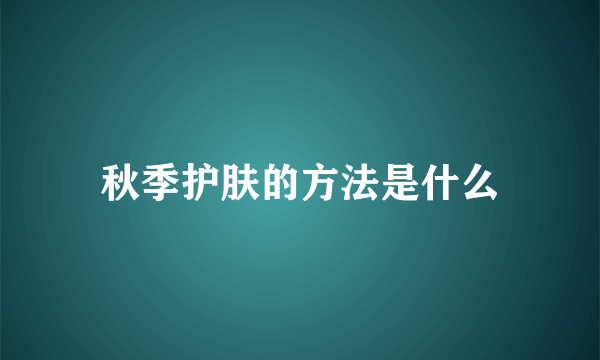 秋季护肤的方法是什么