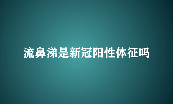 流鼻涕是新冠阳性体征吗