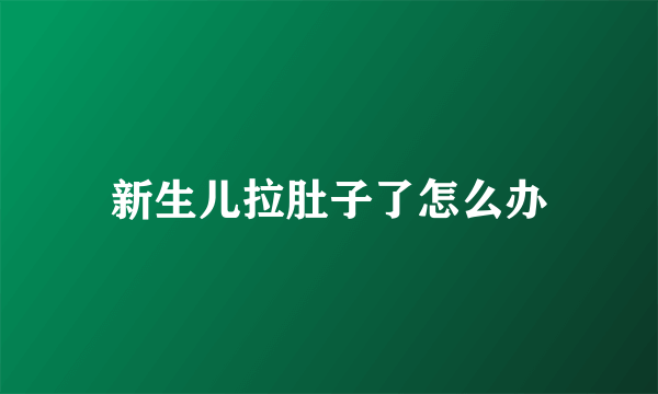 新生儿拉肚子了怎么办