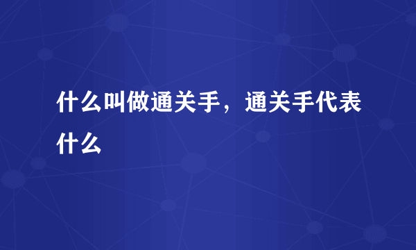 什么叫做通关手，通关手代表什么