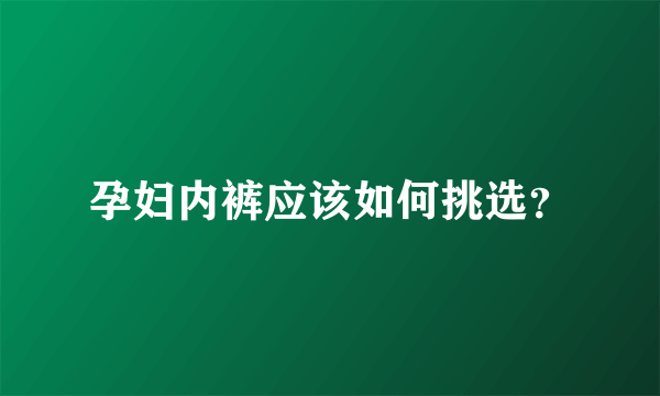 孕妇内裤应该如何挑选？