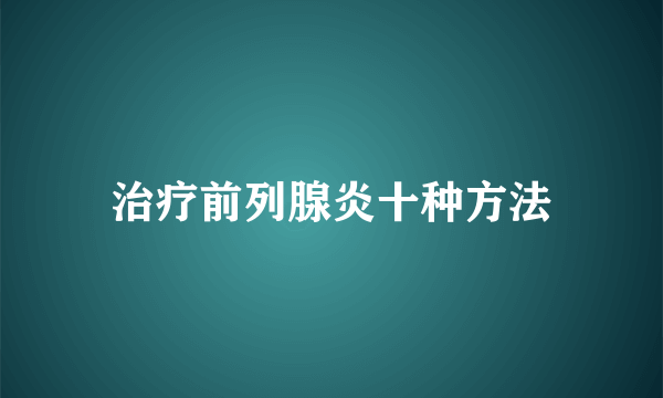 治疗前列腺炎十种方法