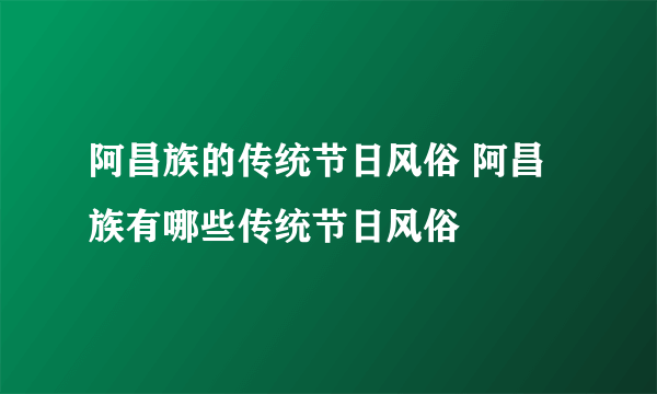 阿昌族的传统节日风俗 阿昌族有哪些传统节日风俗