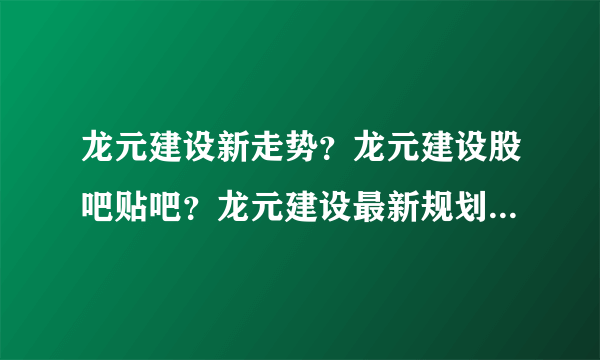 龙元建设新走势？龙元建设股吧贴吧？龙元建设最新规划？_飞外