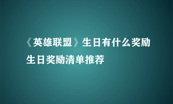 《英雄联盟》生日有什么奖励 生日奖励清单推荐