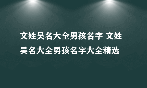 文姓吴名大全男孩名字 文姓吴名大全男孩名字大全精选