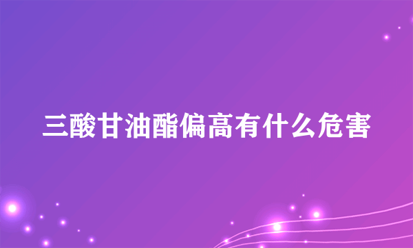 三酸甘油酯偏高有什么危害