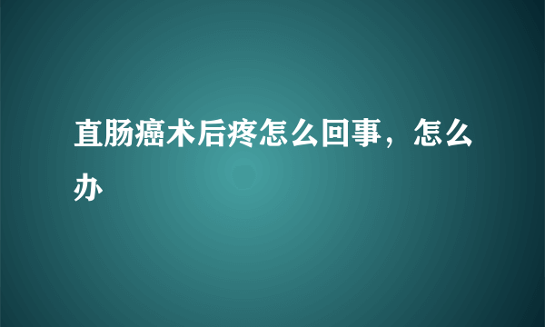 直肠癌术后疼怎么回事，怎么办