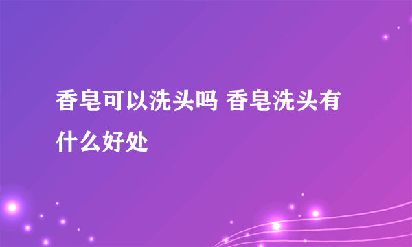 香皂可以洗头吗 香皂洗头有什么好处