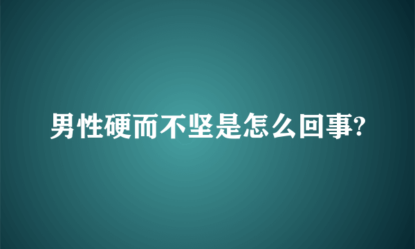 男性硬而不坚是怎么回事?