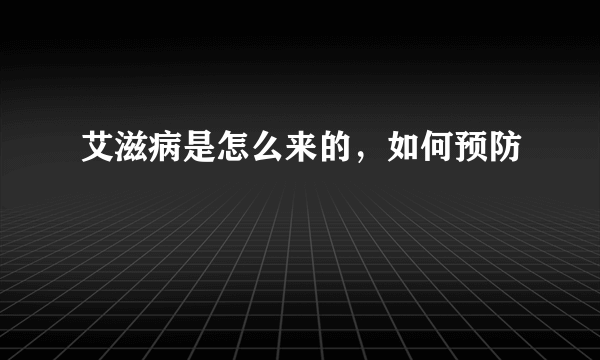 艾滋病是怎么来的，如何预防