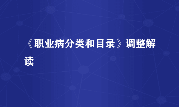 《职业病分类和目录》调整解读