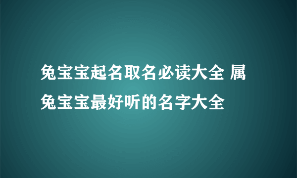 兔宝宝起名取名必读大全 属兔宝宝最好听的名字大全