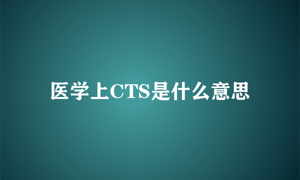 医学上CTS是什么意思