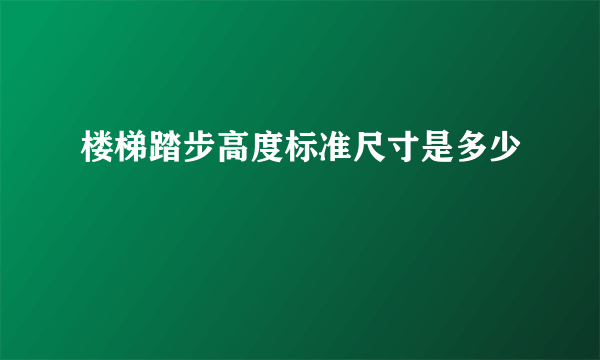 楼梯踏步高度标准尺寸是多少