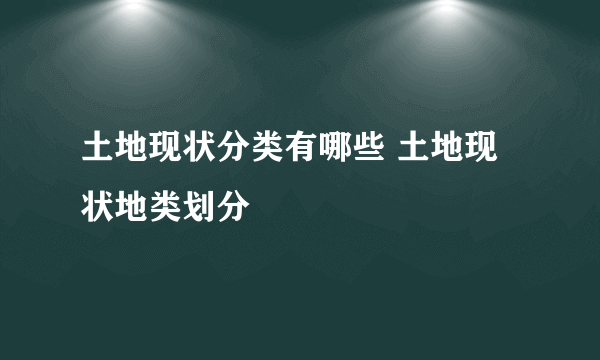 土地现状分类有哪些 土地现状地类划分