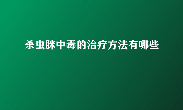 杀虫脒中毒的治疗方法有哪些