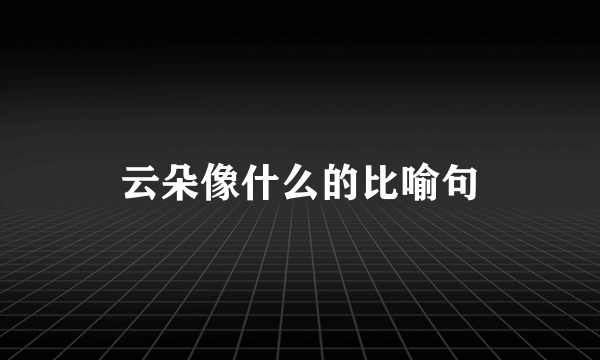 云朵像什么的比喻句