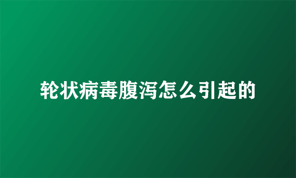 轮状病毒腹泻怎么引起的