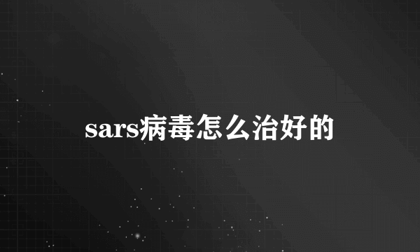 sars病毒怎么治好的