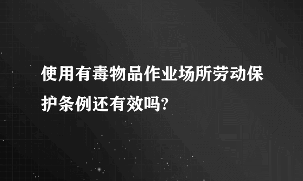 使用有毒物品作业场所劳动保护条例还有效吗?