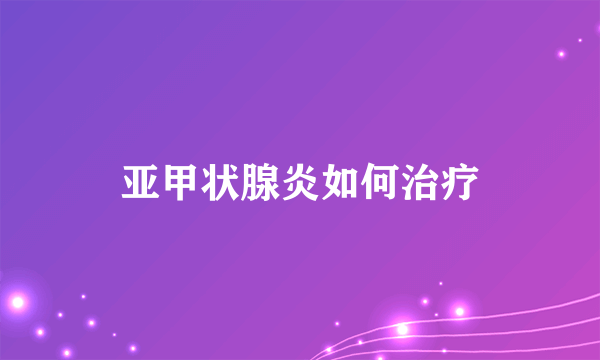 亚甲状腺炎如何治疗