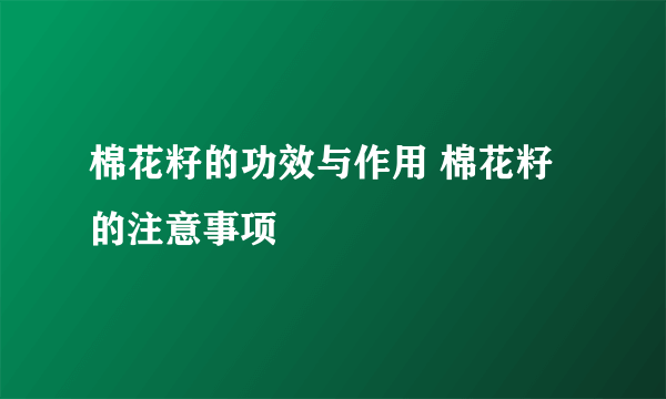 棉花籽的功效与作用 棉花籽的注意事项