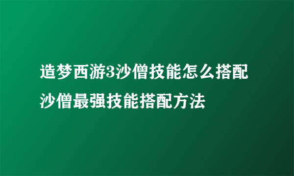 造梦西游3沙僧技能怎么搭配 沙僧最强技能搭配方法