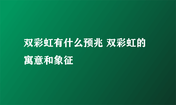 双彩虹有什么预兆 双彩虹的寓意和象征