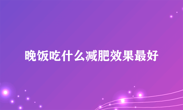 晚饭吃什么减肥效果最好