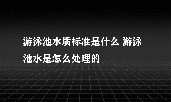 游泳池水质标准是什么 游泳池水是怎么处理的