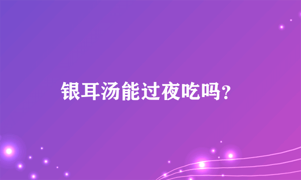 银耳汤能过夜吃吗？