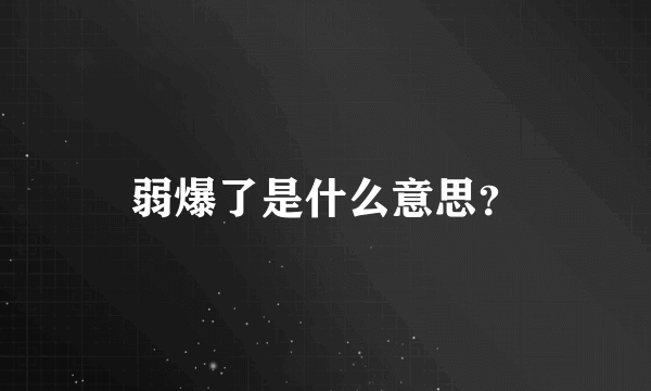 弱爆了是什么意思？