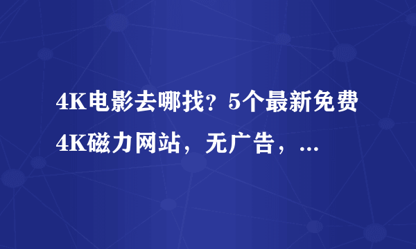 4K电影去哪找？5个最新免费4K磁力网站，无广告，无需注册