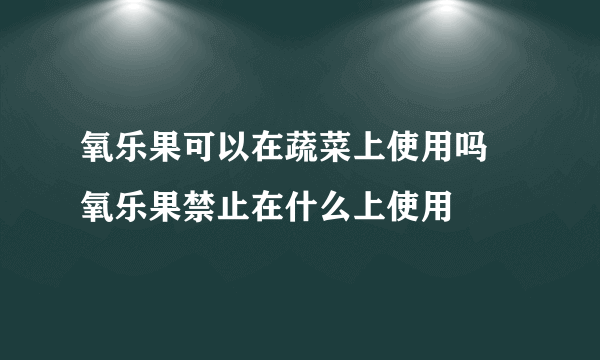 氧乐果可以在蔬菜上使用吗 氧乐果禁止在什么上使用