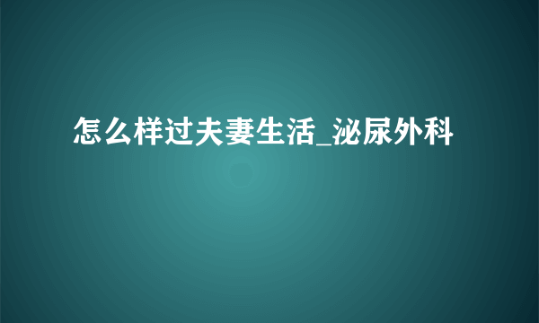 怎么样过夫妻生活_泌尿外科