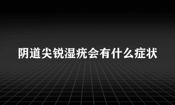 阴道尖锐湿疣会有什么症状