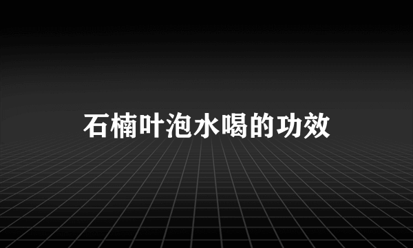 石楠叶泡水喝的功效