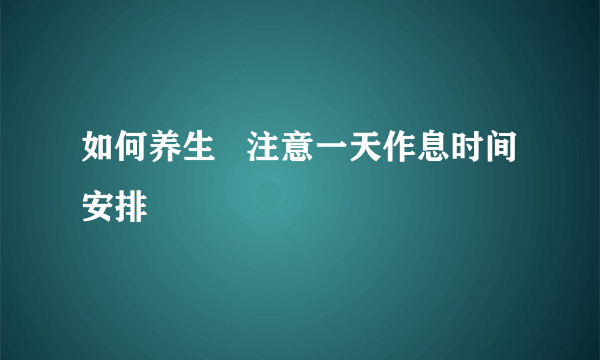 如何养生   注意一天作息时间安排