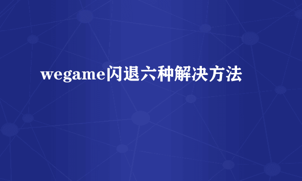 wegame闪退六种解决方法