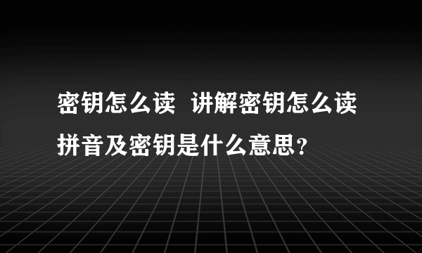 密钥怎么读  讲解密钥怎么读拼音及密钥是什么意思？