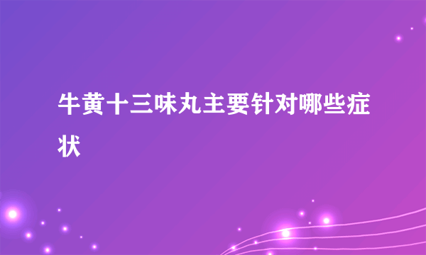 牛黄十三味丸主要针对哪些症状