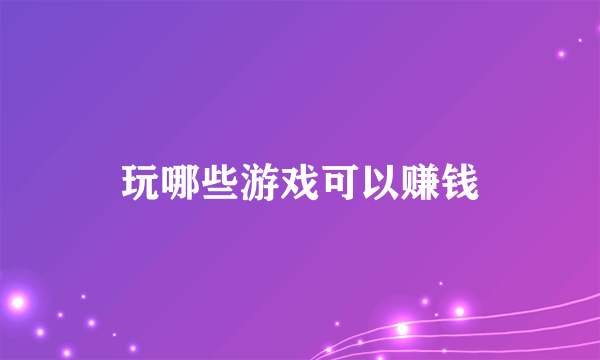 玩哪些游戏可以赚钱