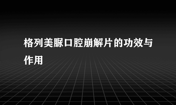 格列美脲口腔崩解片的功效与作用