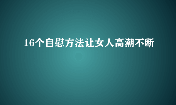 16个自慰方法让女人高潮不断