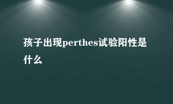 孩子出现perthes试验阳性是什么