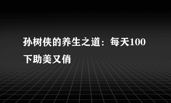 孙树侠的养生之道：每天100下助美又俏