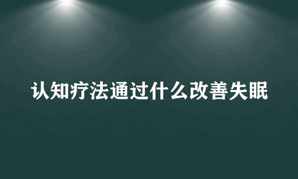 认知疗法通过什么改善失眠