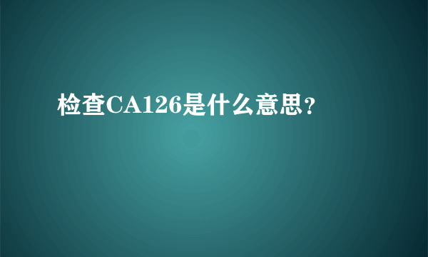 检查CA126是什么意思？