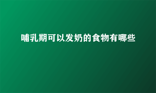 哺乳期可以发奶的食物有哪些